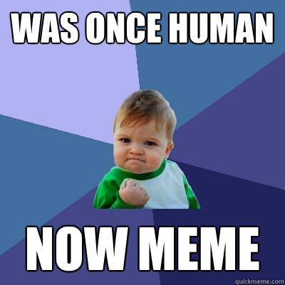 WAs once human Now meme - WAs once human Now meme  Success Kid