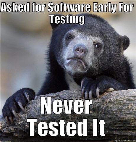 ASKED FOR SOFTWARE EARLY FOR TESTING NEVER TESTED IT Confession Bear