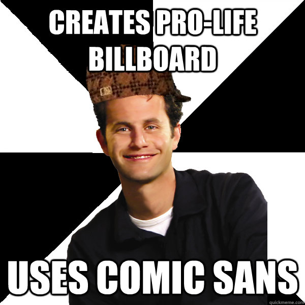 creates pro-life billboard uses comic sans  Scumbag Christian