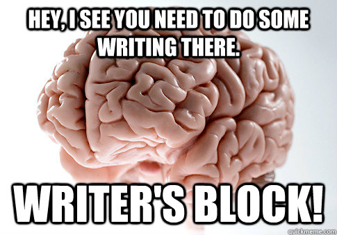 Hey, i see you need to do some writing there. Writer's Block!  Scumbag Brain