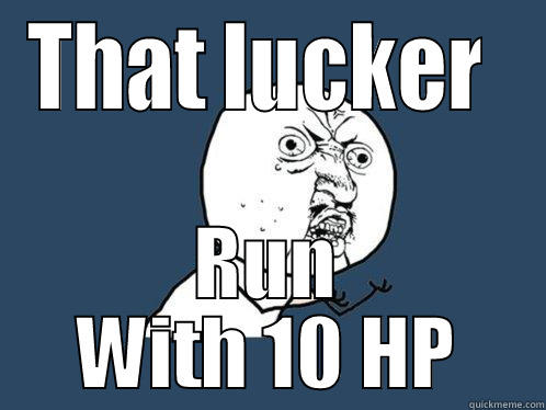 THAT LUCKER  RUN WITH 10 HP Y U No