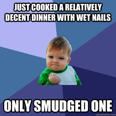 Just cooked a relatively Decent dinner with wet nails only smudged one  Success Kid