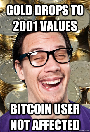 Gold drops to 2001 values bitcoin user not affected  Bitcoin user not affected