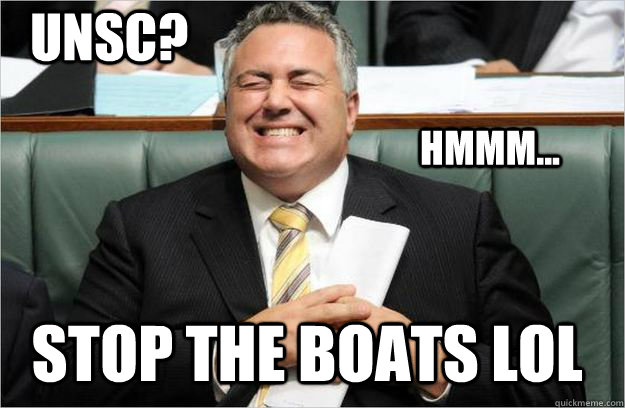 UNSC? STOP THE BOATS LOL HMMM...  Joe Hockey