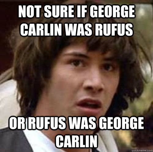 not sure if george carlin was rufus or rufus was george carlin  conspiracy keanu