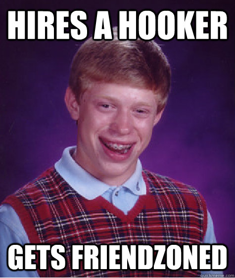 Hires a hooker Gets friendzoned  