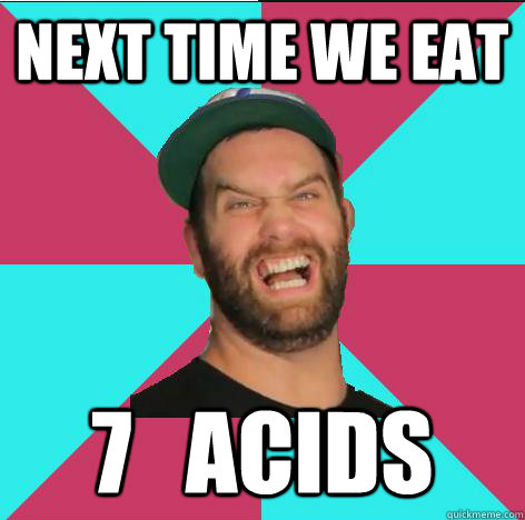 Next time we eat 7   acids  