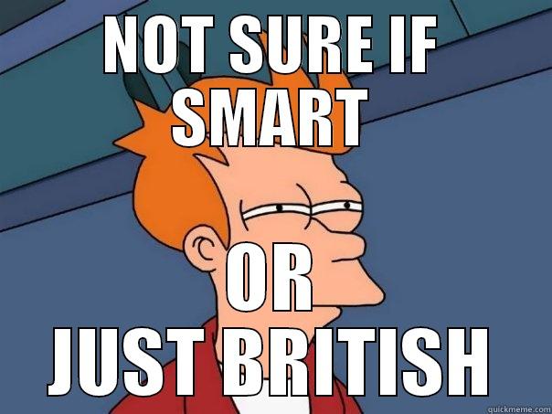 NOT SURE IF SMART OR JUST BRITISH Futurama Fry