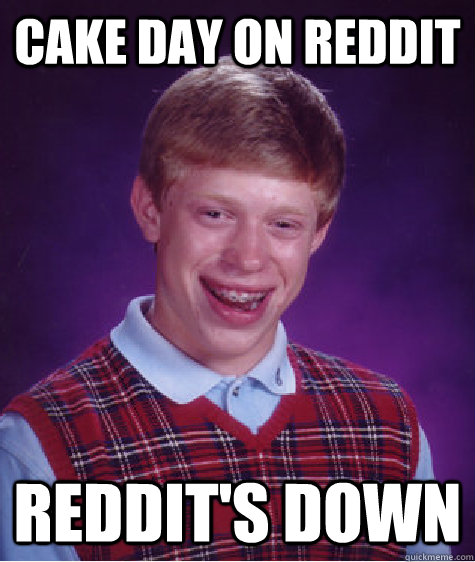 Cake day on Reddit REDDIT'S DOWN  Bad Luck Brian