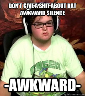 Don't give a shit about dat awkward silence -Awkward- - Don't give a shit about dat awkward silence -Awkward-  Meme