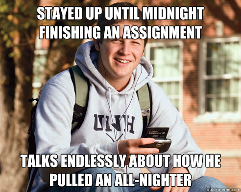 stayed up until midnight finishing an assignment talks endlessly about how he pulled an all-nighter  College Freshman