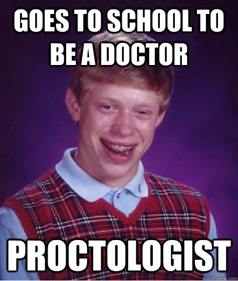 Goes to school to be a doctor proctologist - Goes to school to be a doctor proctologist  Bad Luck Brian