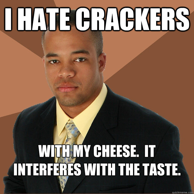 I hate crackers with my cheese.  it interferes with the taste.

  Successful Black Man