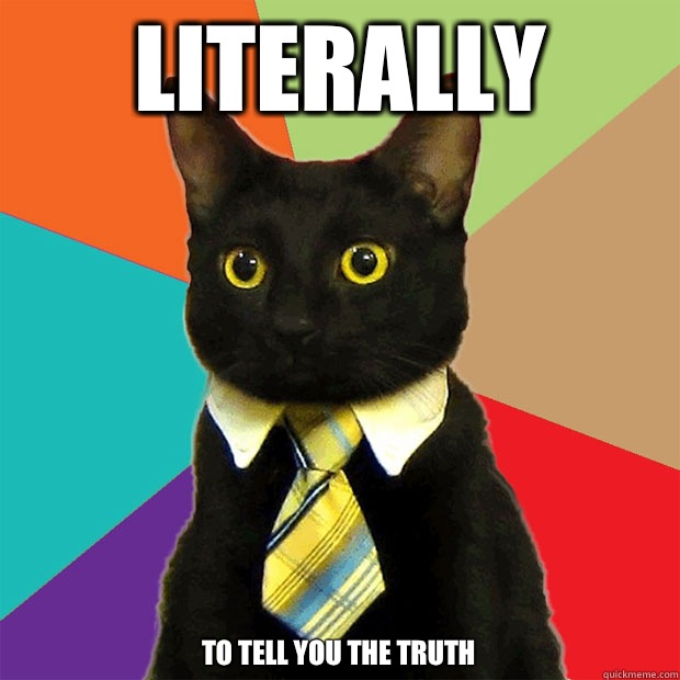 Literally To tell you the truth  Business Cat