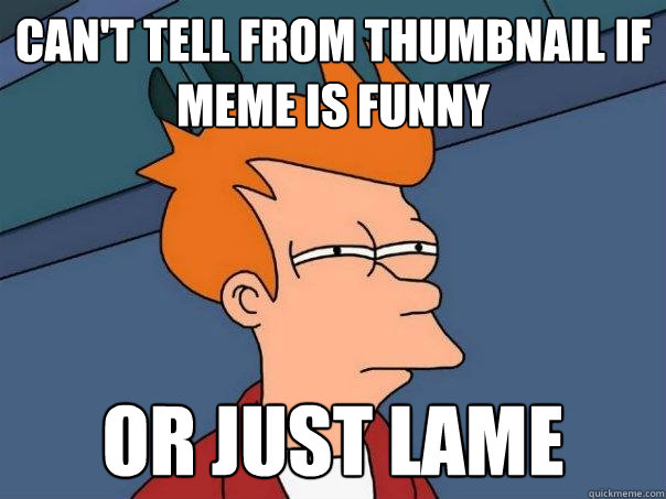 can't tell from thumbnail if meme is funny or just lame  Futurama Fry