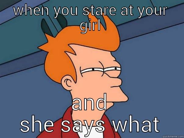 don't ask questions - WHEN YOU STARE AT YOUR GIRL AND SHE SAYS WHAT Futurama Fry