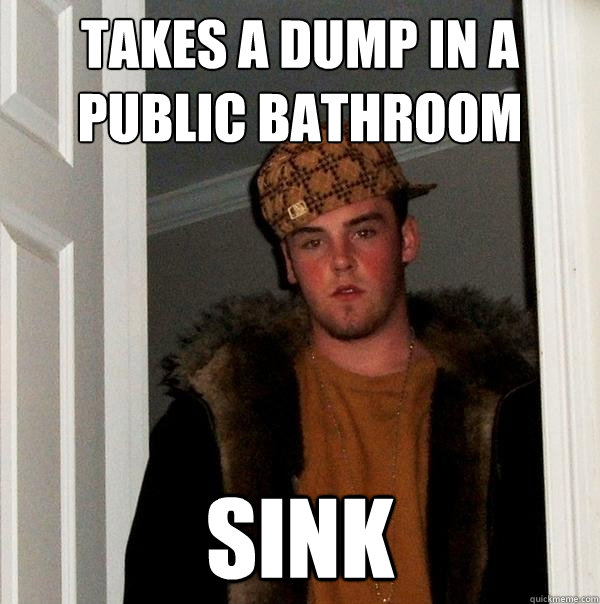 Takes a dump in a public bathroom sink - Takes a dump in a public bathroom sink  Scumbag Steve