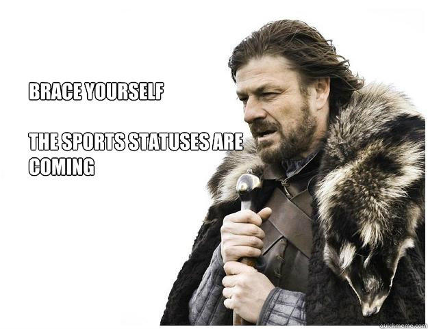 Brace yourself

The sports statuses are coming  Imminent Ned