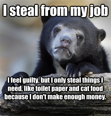 I steal from my job I feel guilty, but I only steal things I need, like toilet paper and cat food because I don't make enough money. - I steal from my job I feel guilty, but I only steal things I need, like toilet paper and cat food because I don't make enough money.  Confession Bear