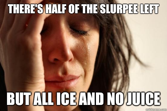 There's Half of the slurpee left But all Ice and no juice  First World Problems