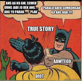 ang aa ko aw, cewek urng jadi jo dek ang. . . Ang yo parab . . .  *plak*  Paralu aden sombongan ka ang hah ?!! Diot Aawtego True Story  Caption 6 goes here Caption 7 goes here  Slappin Batman