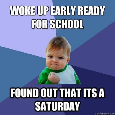 woke up early ready for school Found out that its a saturday - woke up early ready for school Found out that its a saturday  Success Kid