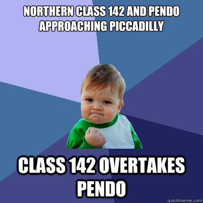 Northern class 142 and pendo approaching piccadilly class 142 overtakes pendo  Success Kid