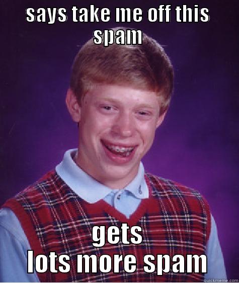 SAYS TAKE ME OFF THIS SPAM GETS LOTS MORE SPAM Bad Luck Brian