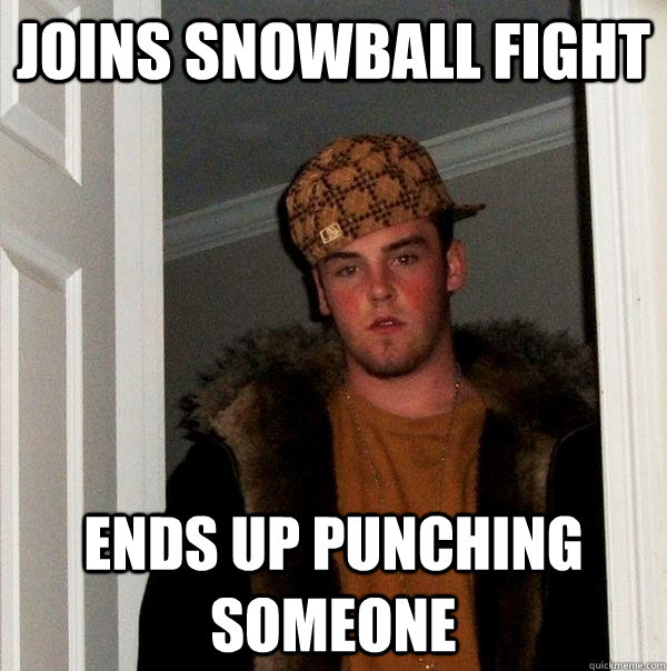 Joins snowball fight Ends up punching someone - Joins snowball fight Ends up punching someone  Scumbag Steve