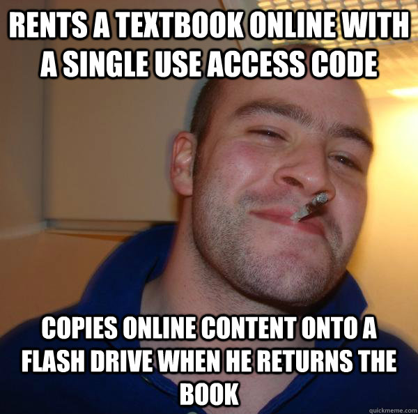 Rents a textbook online with a single use access code Copies online content onto a flash drive when he returns the book - Rents a textbook online with a single use access code Copies online content onto a flash drive when he returns the book  Misc