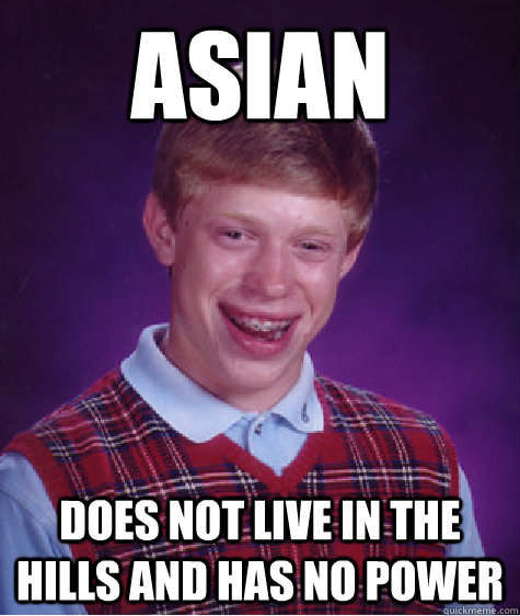 Asian Does not live in the Hills and has no power  Bad Luck Brian