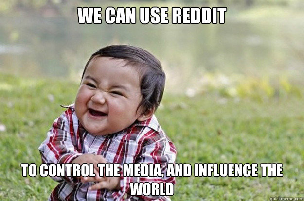 We can use REDDIT to control the media, and influence the world  evil kid