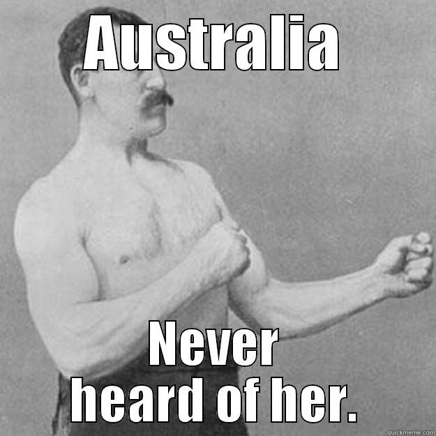 AUSTRALIA NEVER HEARD OF HER. overly manly man