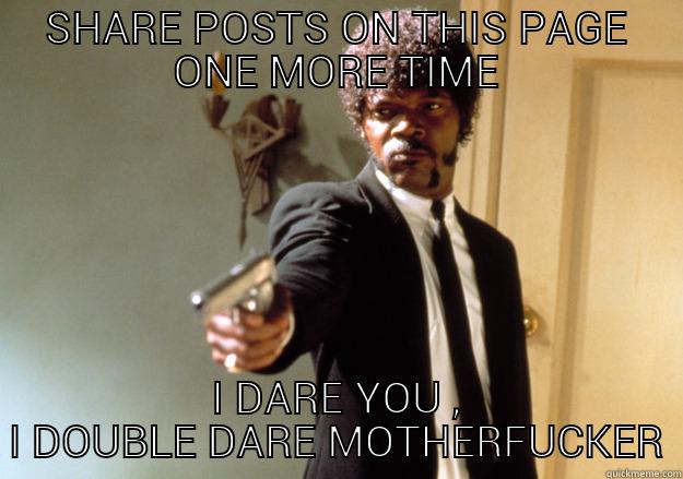 SHARE POSTS ON THIS PAGE ONE MORE TIME I DARE YOU , I DOUBLE DARE MOTHERFUCKER Samuel L Jackson