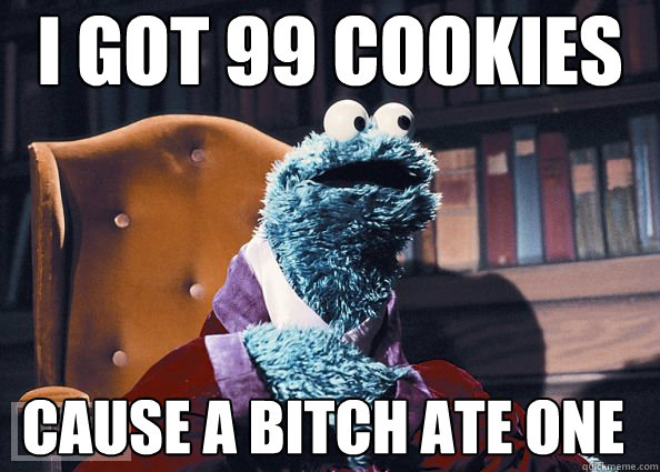 i got 99 cookies cause a bitch ate one - i got 99 cookies cause a bitch ate one  Cookie Monster