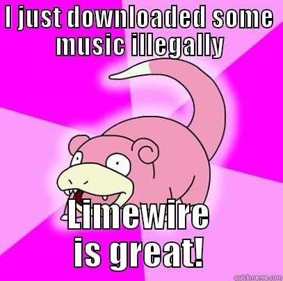 I JUST DOWNLOADED SOME MUSIC ILLEGALLY LIMEWIRE IS GREAT! Slowpoke