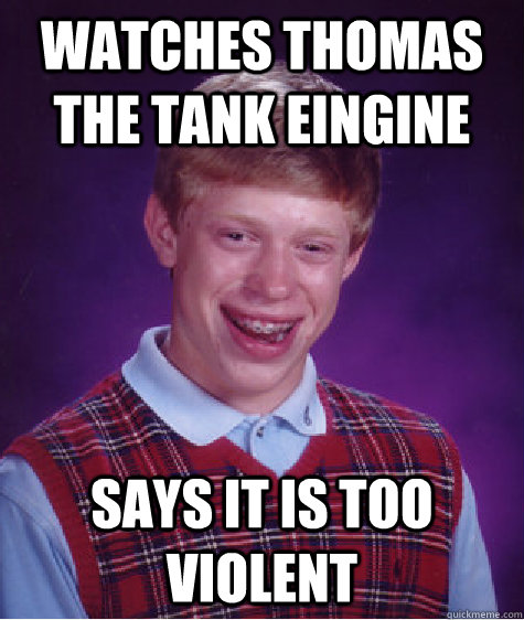 Watches thomas the tank eingine Says it is too violent  Bad Luck Brian