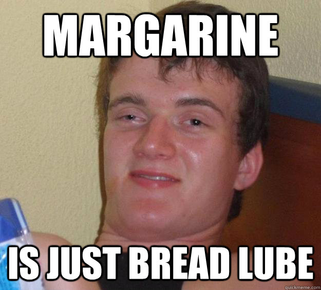 margarine is just bread lube - margarine is just bread lube  10 Guy