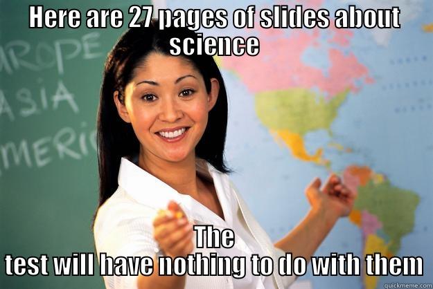 HERE ARE 27 PAGES OF SLIDES ABOUT SCIENCE THE TEST WILL HAVE NOTHING TO DO WITH THEM Unhelpful High School Teacher