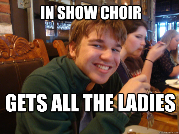 In Show Choir Gets all the ladies - In Show Choir Gets all the ladies  Misc