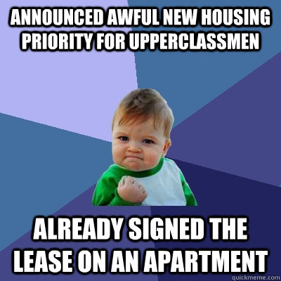 Announced awful new housing priority for upperclassmen Already signed the lease on an apartment - Announced awful new housing priority for upperclassmen Already signed the lease on an apartment  Success Kid