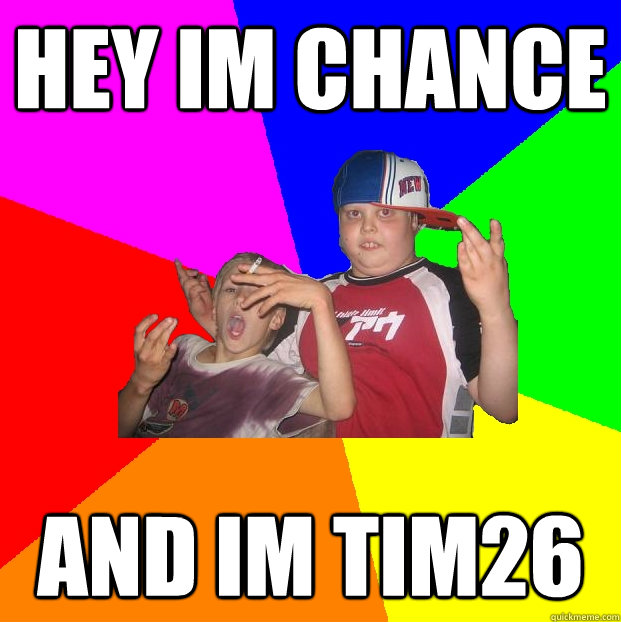 Hey im chance and im tim26 - Hey im chance and im tim26  Uncool kids