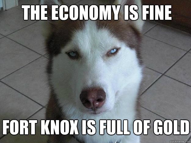 the economy is fine fort knox is full of gold - the economy is fine fort knox is full of gold  Misc