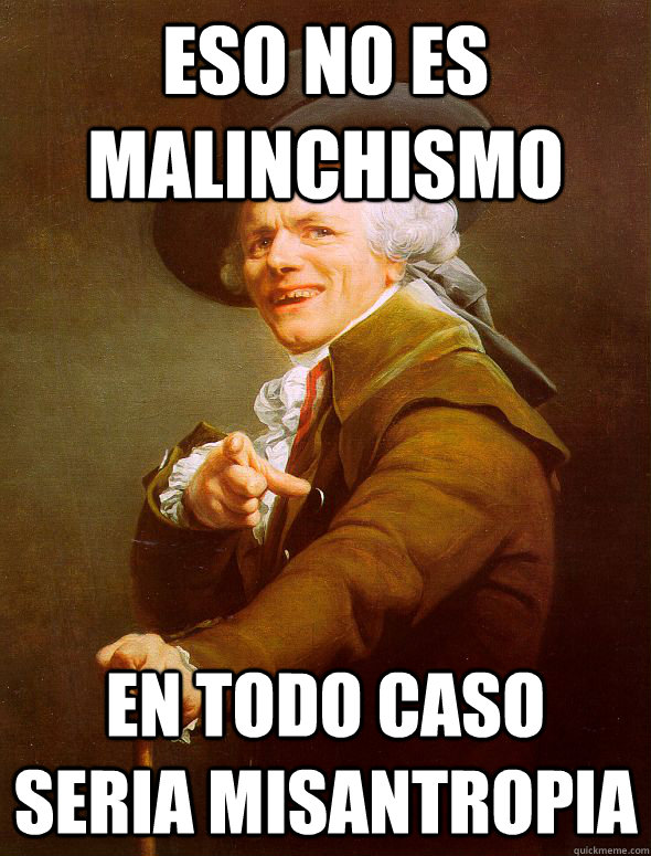 Eso no es Malinchismo En todo caso seria Misantropia  Joseph Ducreux