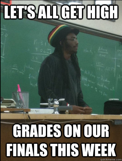 Let's all get high grades on our finals this week  Rasta Science Teacher