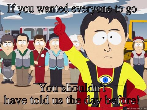 Last minute invites - IF YOU WANTED EVERYONE TO GO YOU SHOULDN'T HAVE TOLD US THE DAY BEFORE! Captain Hindsight