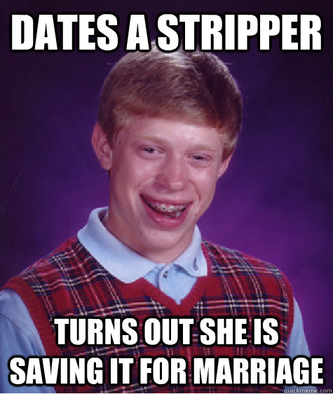 Dates a Stripper Turns out she is saving it for marriage  Bad Luck Brian