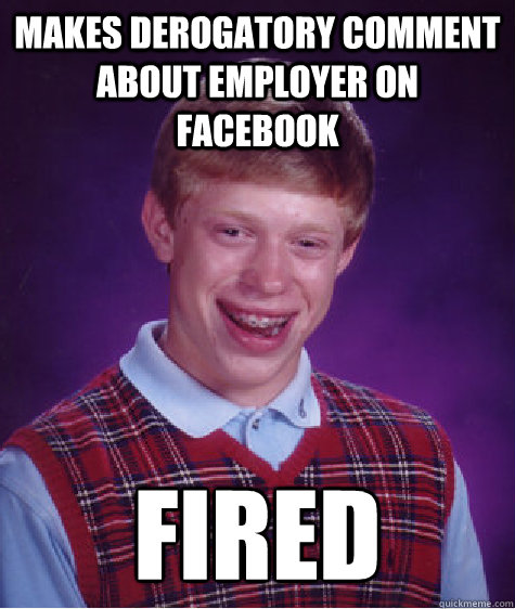 makes derogatory comment about employer on facebook fired - makes derogatory comment about employer on facebook fired  Bad Luck Brian