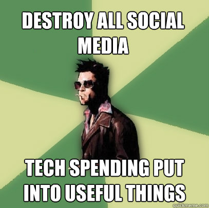 Destroy all social media Tech spending put into useful things  Helpful Tyler Durden