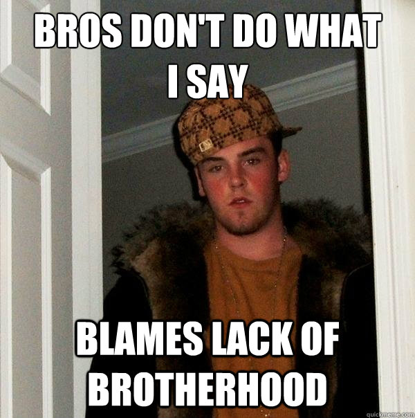 Bros don't Do what 
i say Blames lack of brotherhood  Scumbag Steve